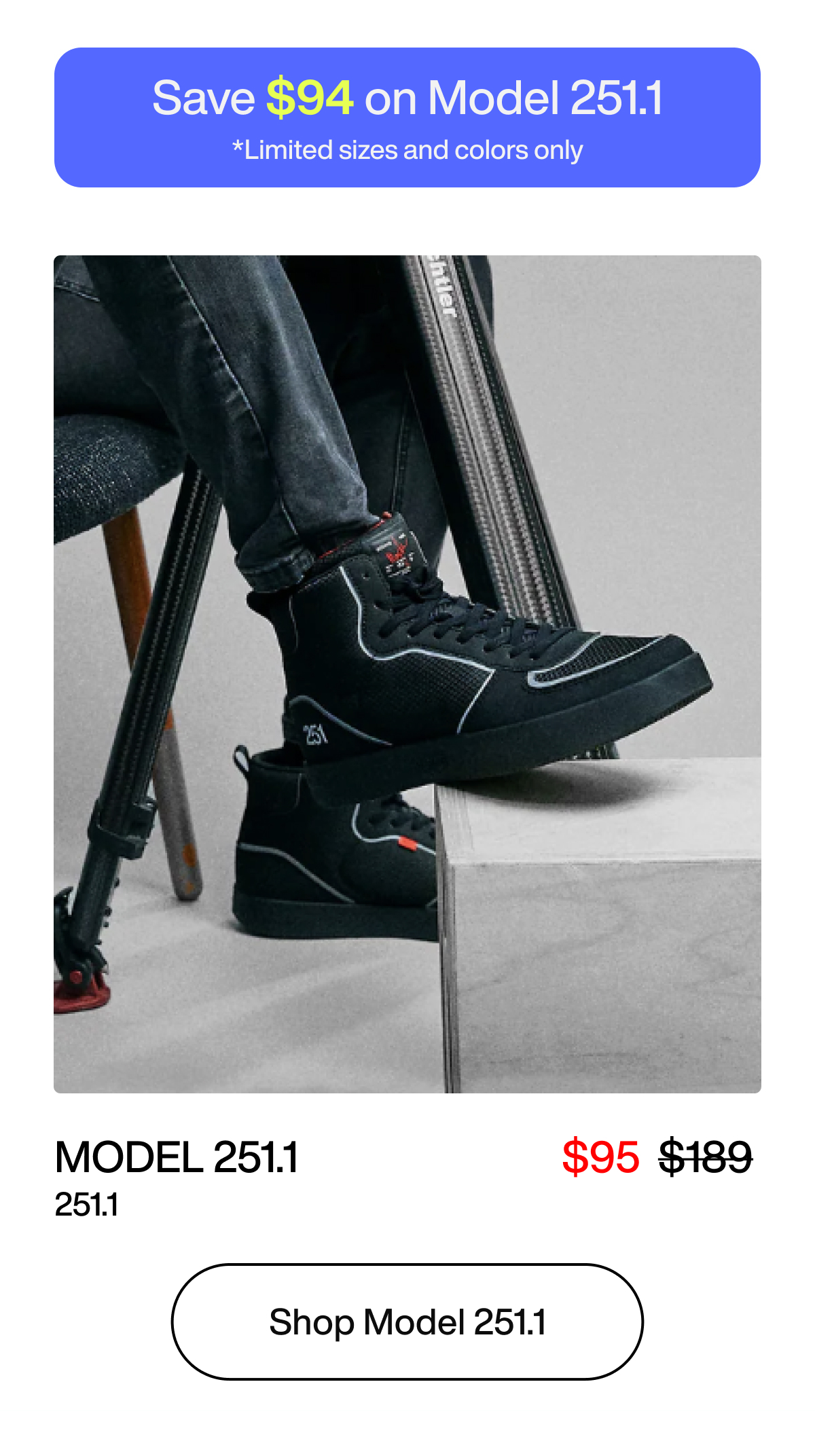 Save $94 on Model 251.1 *Limited sizes and colors only. Model 251.1 $95 251.1 Shop Model 251.1