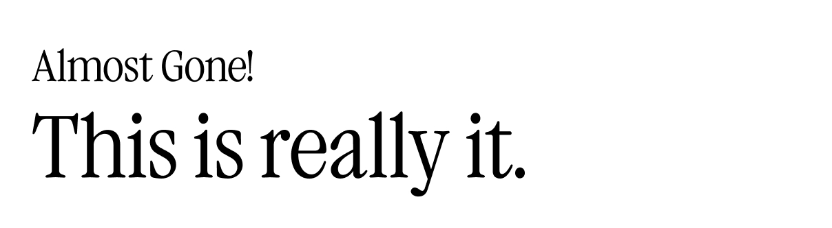 Almost Gone! This is really it.  Almost Gone! This is really it.