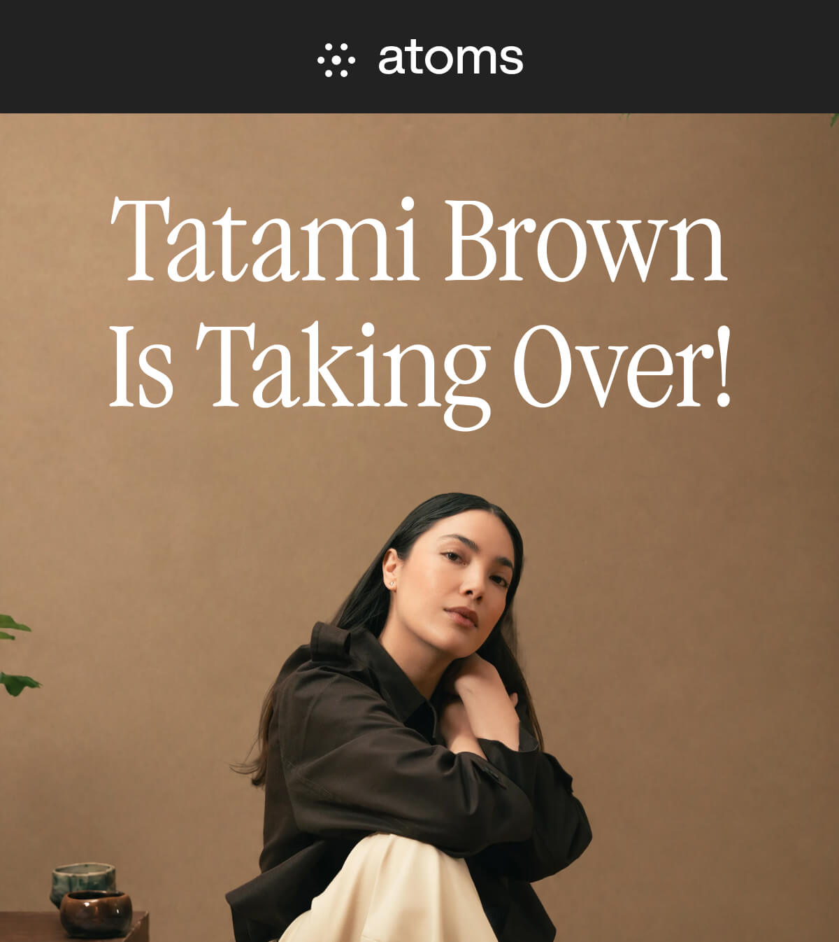 A woman seated against a beige background, wearing dark clothes, with text "Tatami Brown Is Taking Over!" above. The mood is calm and confident.