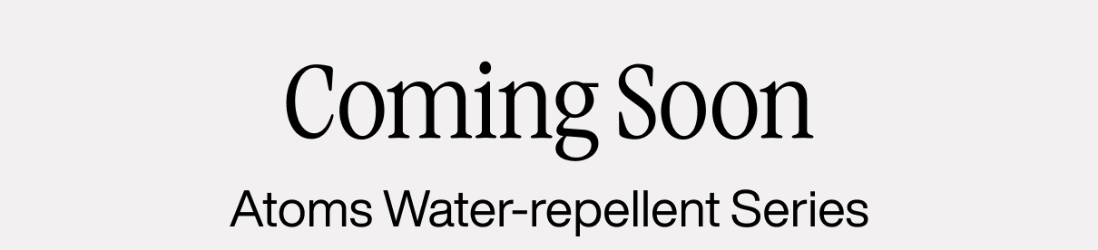 Coming Soon: Atoms Water-repellent Series