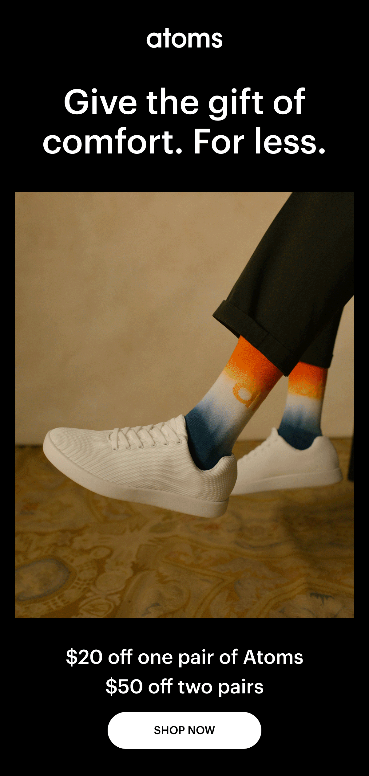 Give the gift of comfort. For less. $20 off one pair of Atoms. $50 off two pairs. Shop Now