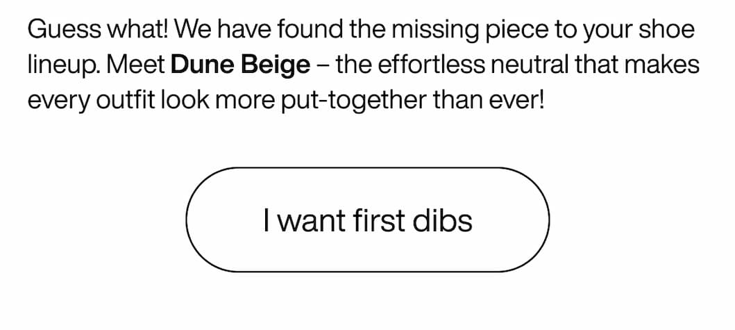 Guess what! We have found the missing piece to your shoe lineup. Meet Dune Beige ā the effortless neutral that makes every outfit look more put-together than ever! I want first dibs Guess what! We have found the missing piece to your shoe lineup. Meet Dune Beige ā the effortless neutral that makes every outfit look more put-together than ever! I want first dibs