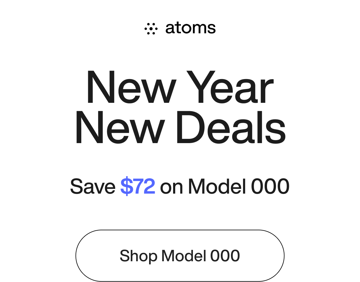 New Year New Deals. Save $72 on Model 000. Shop Model 000