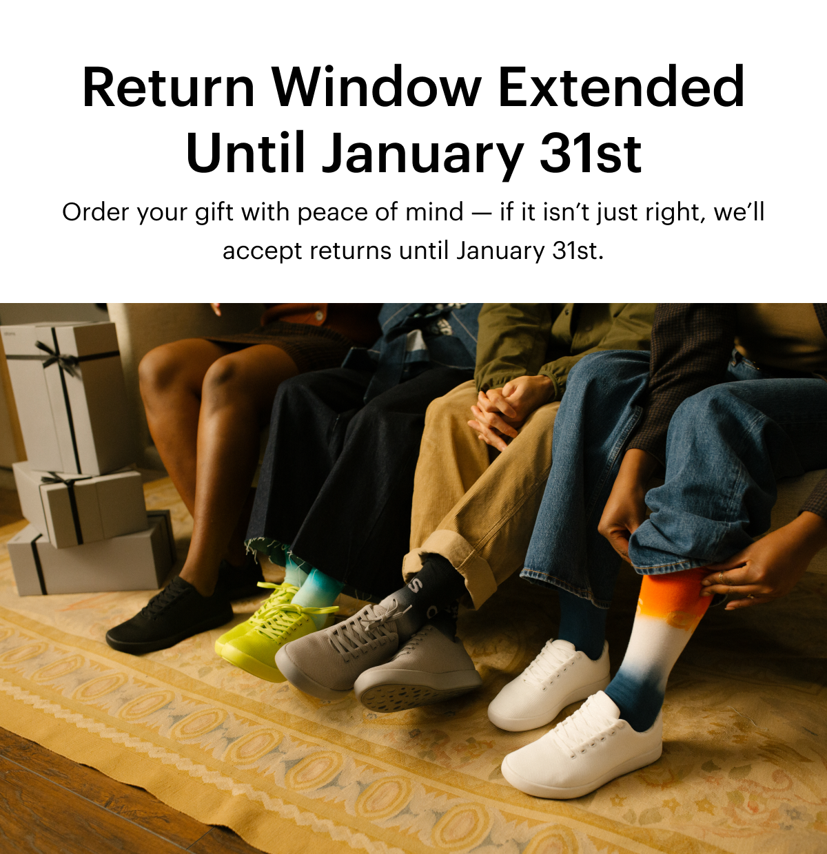 Return window extended until January  31st. Order your gift with peace of mind -- if it isn't just right, we'll accept returns until January 31st.