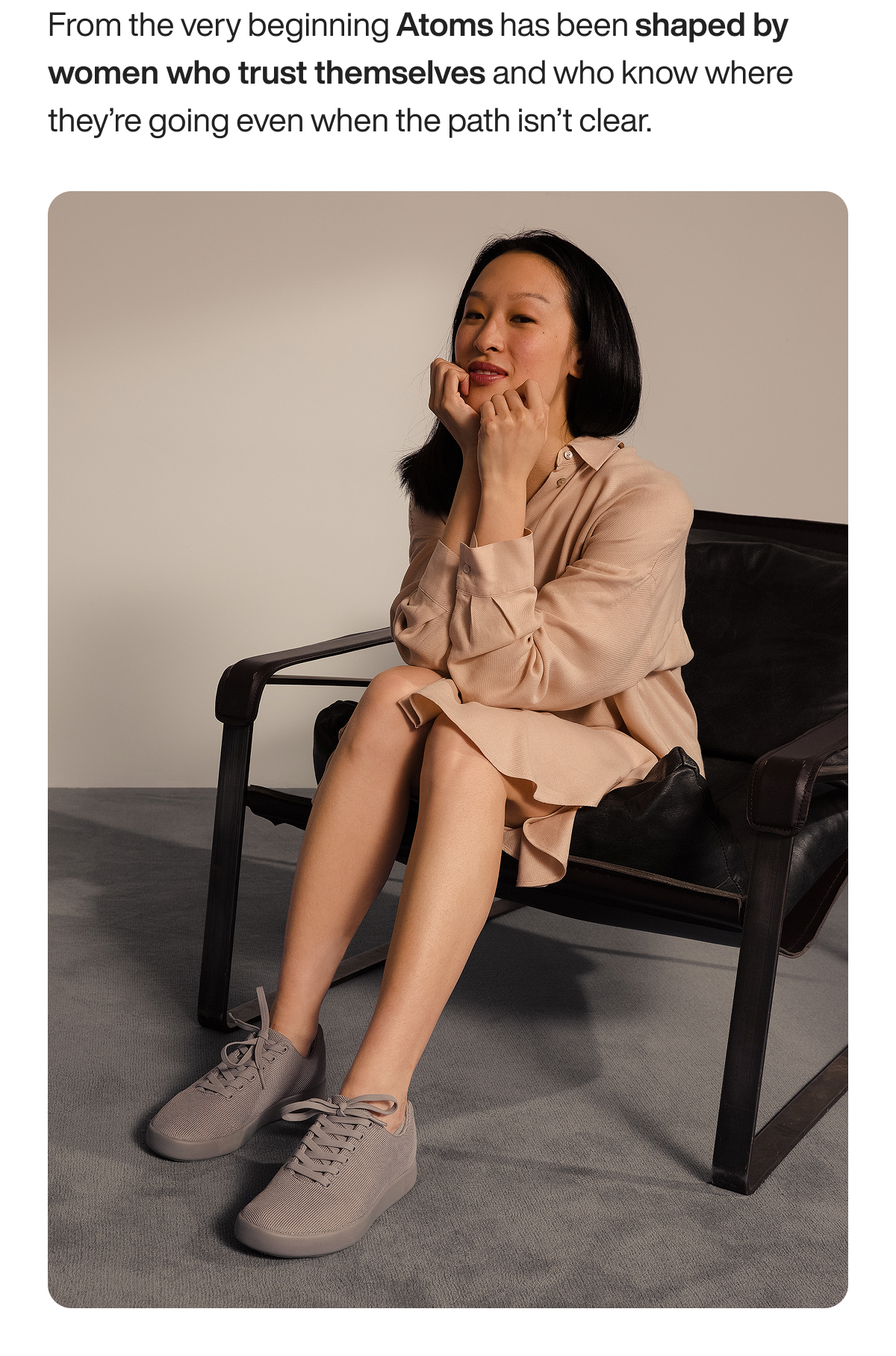 From the very beginning Atoms has been shaped by women who trust themselves and who know where they're going even when the path isn't clear.