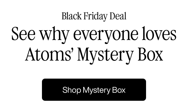 Black Fridat Deal. See why everyone loves Atoms' Mystery Box. Shop Mystery Box.