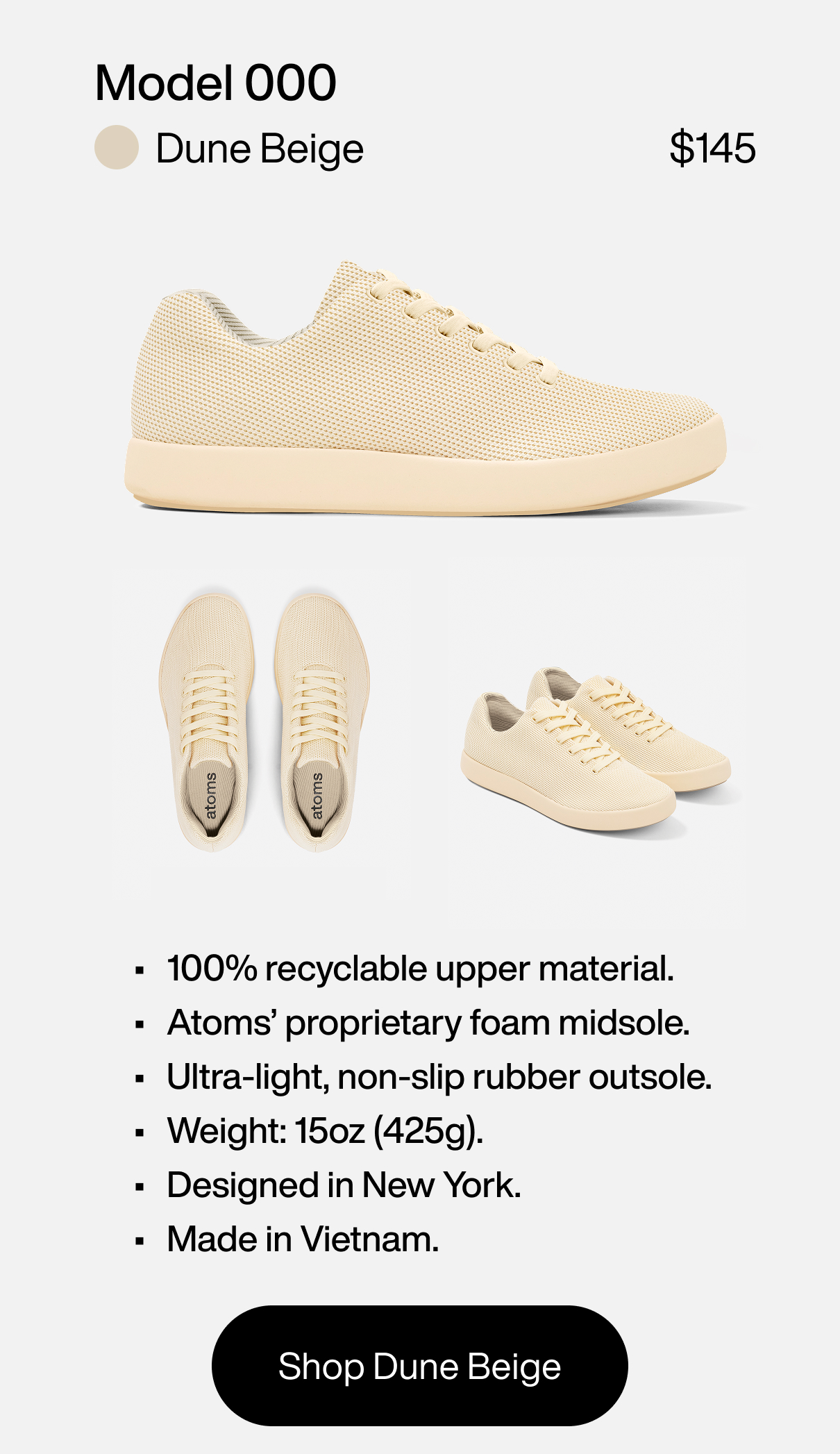 Model 000 Dune Beige at $145. Features: 1) 100% recyclable upper material. 2) Atoms’ proprietary foam midsole. 3) Ultra-light, non-slip rubber outsole. 4) Weight: 15oz (425g). 5) Designed in New York. 6) Made in Vietnam. Shop Dune Beige
