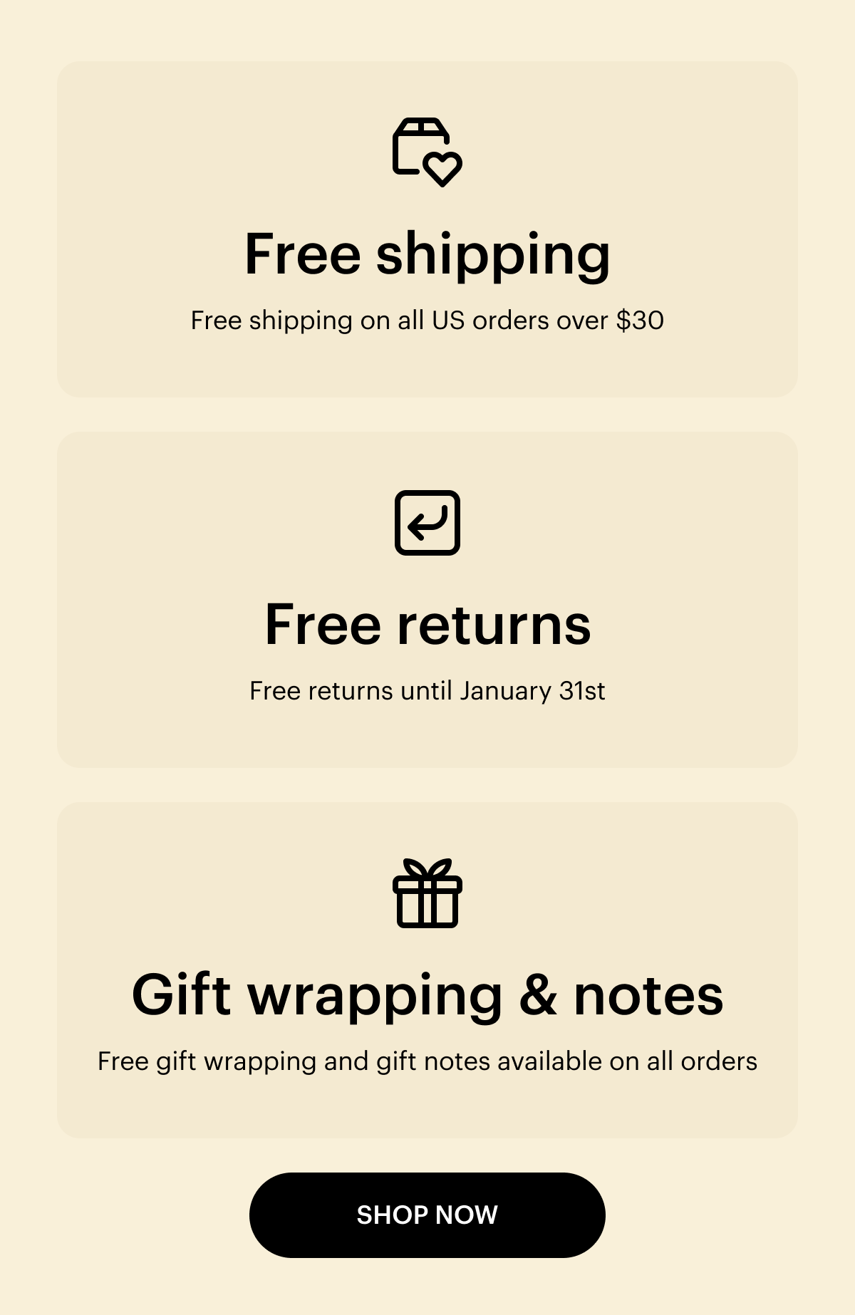 Free shipping. Free shipping on all US orders over$30. Free returns. Free returns until January 31st. Gift wrapping & notes. Free gift wrapping and gift notes available on all orders. Shop Now.