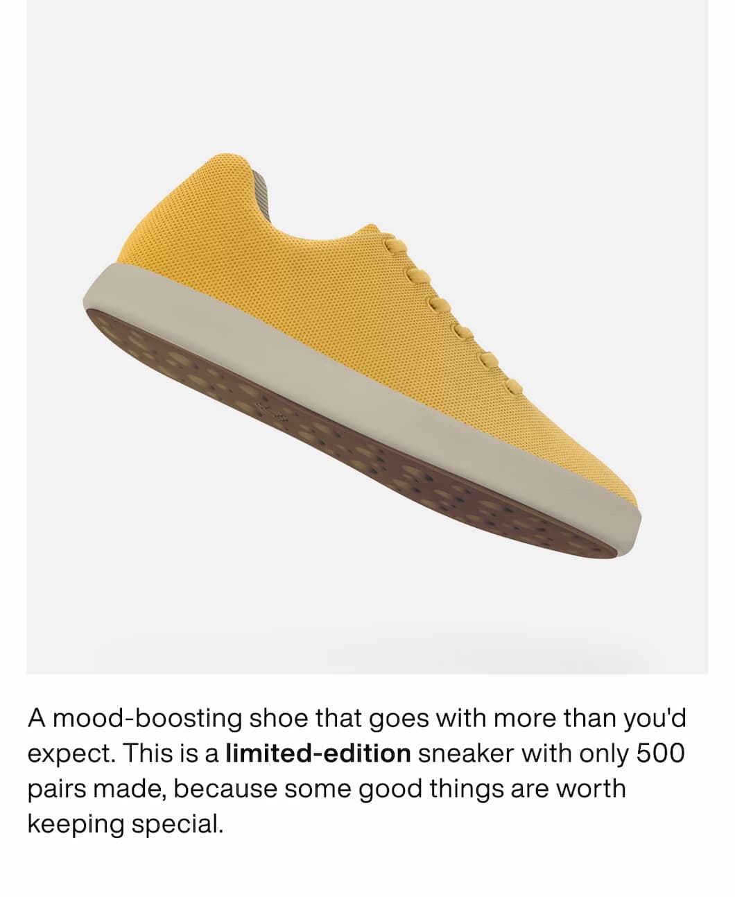 A mood-boosting shoe that goes with more than you'd expect. This is a limited-edition sneaker with only 500 pairs made, because some good things are worth keeping special.