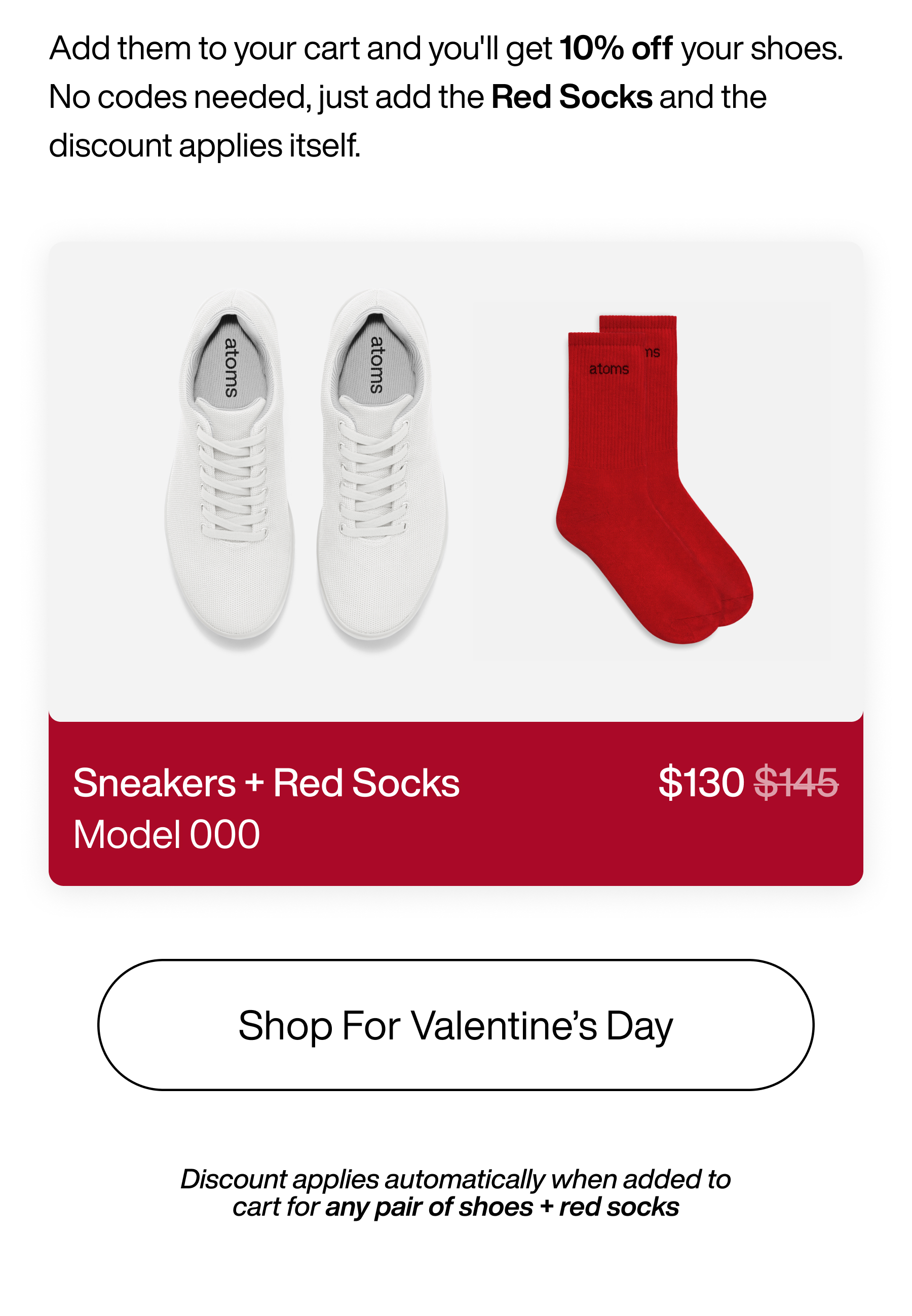 Add them to your cart and you'll get 10% off your shoes. No codes needed, just add the Red Socks and the discount applies itself. Sneakers + Red Socks $130. Model 000. It's a small gift that feels thoughtful. And you've still got a few days to get it sorted. Shop for Valentine's Day. Discount applies automatically when added to cart for any pair of shoes + red socks