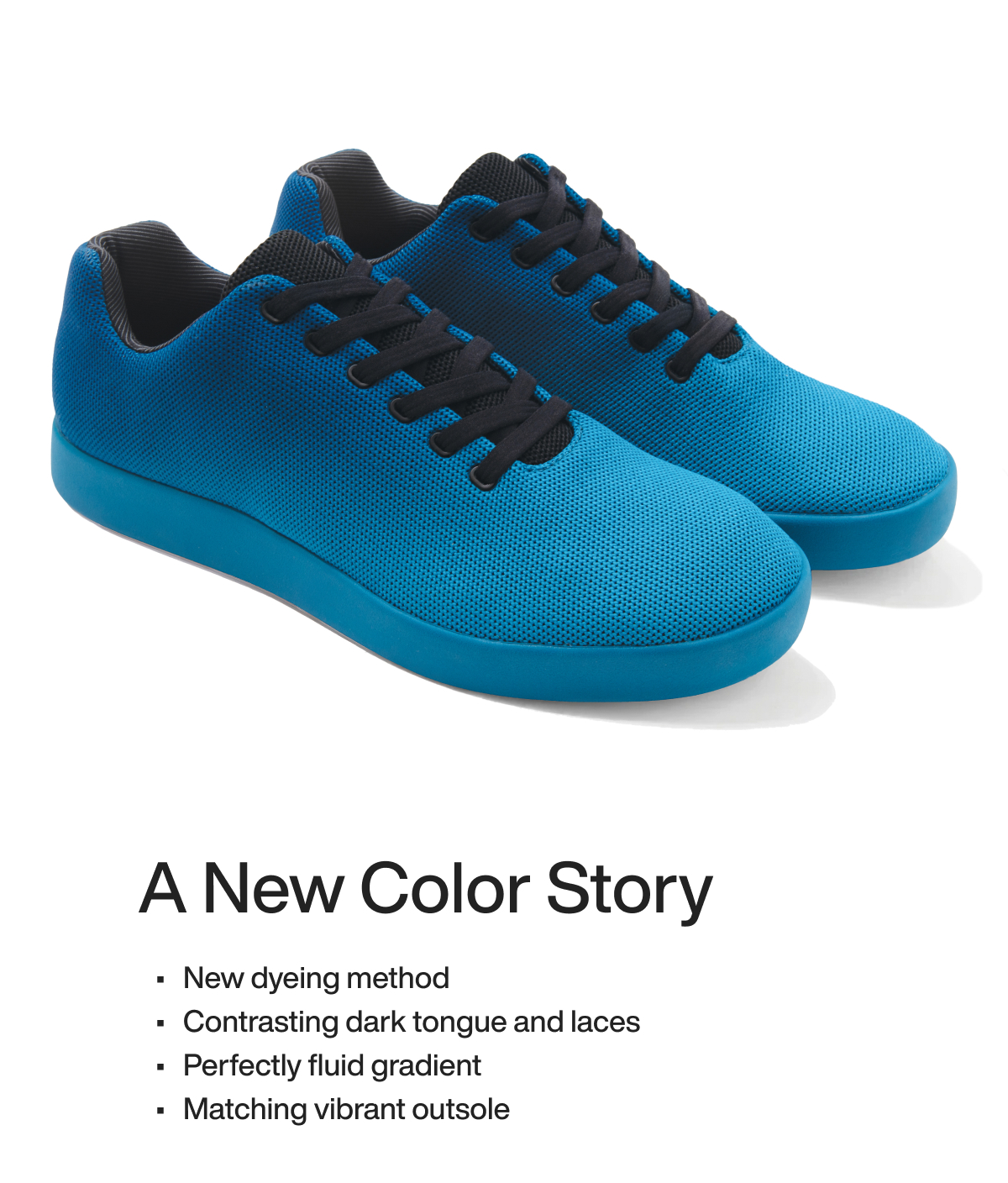 A New Color Story New dyeing method Contrasting dark tongue and laces Perfectly fluid gradient Matching vibrant outsole