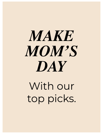 MAKE MOM'S DAY  With our top picks. 