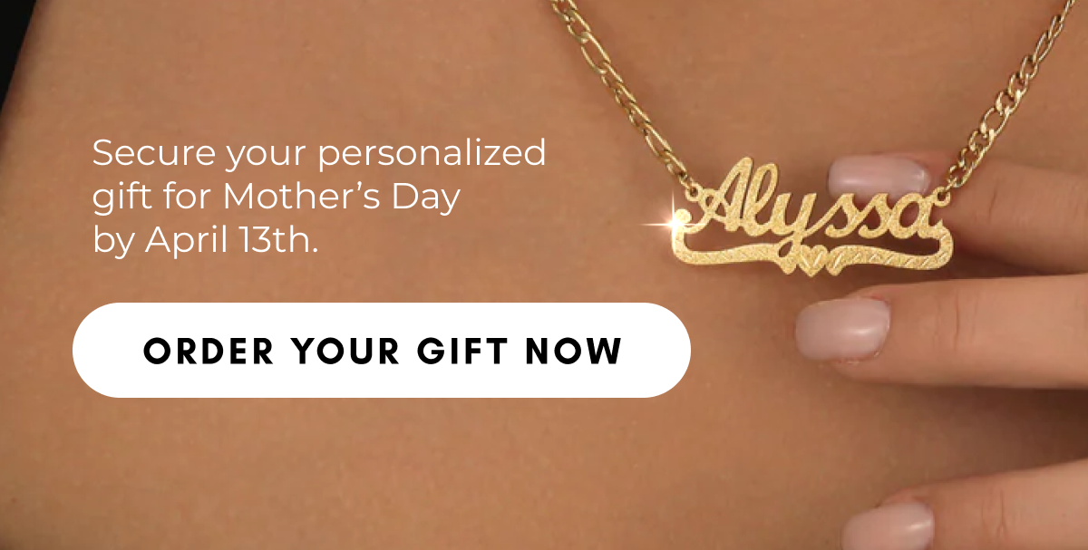 Secure your personalized gift for Mother’s Day by April 13th. 
