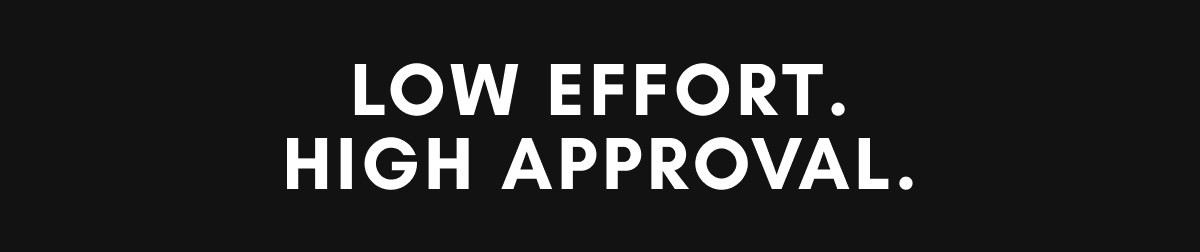Low effort. High approval.