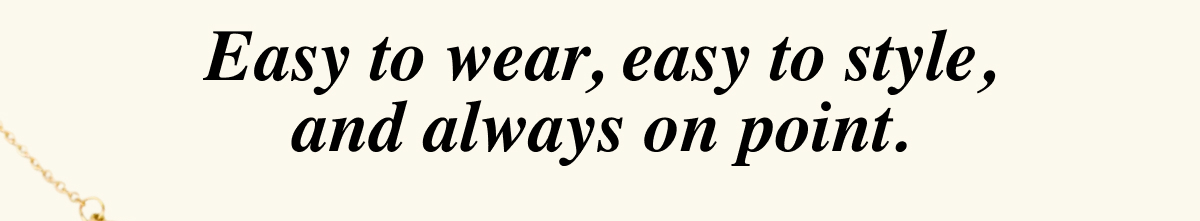 Easy to wear, easy to style, and always on point