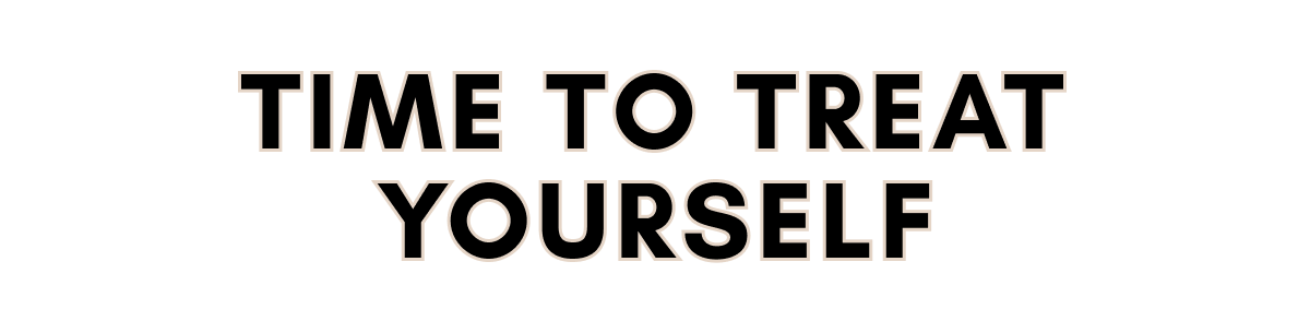 TIME TO TREAT YOURSELF 