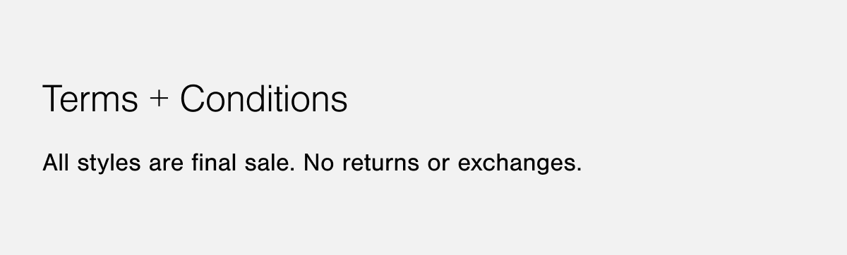 Terms and Conditions: all styles are final sale, no returns or exchanges. 