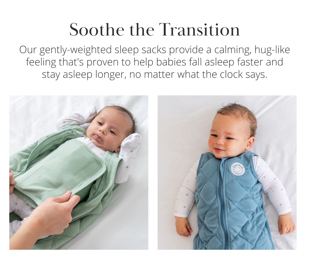 Soothe the Transition. Our gently-weighted sleep sacks provide a calming, hug-like feeling that's proven to help babies fall asleep faster and stay asleep longer, no matter what the clock says.