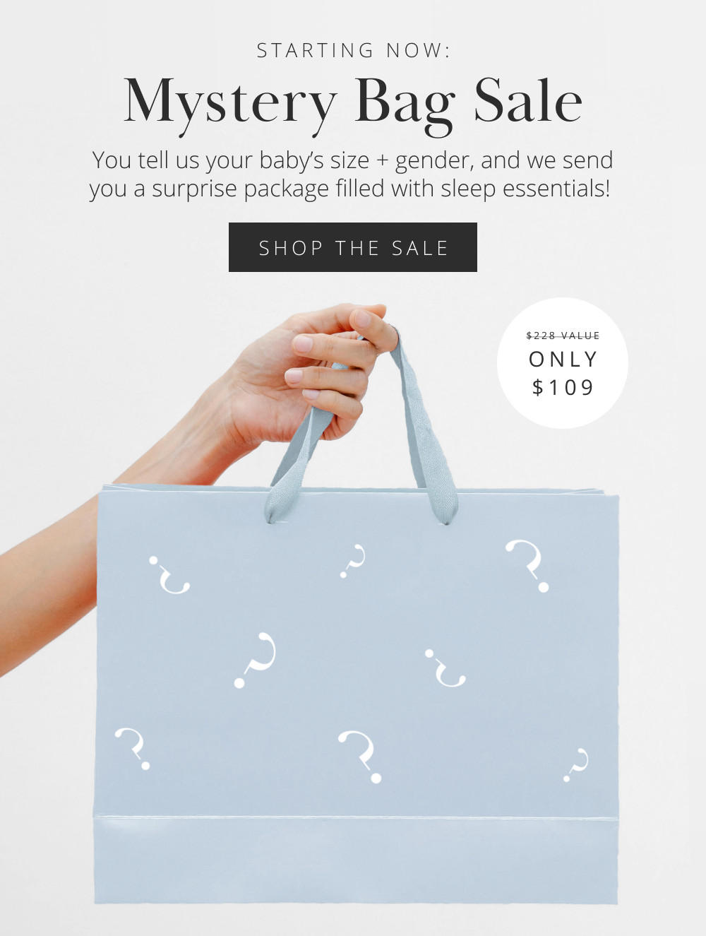 STARTING NOW: Mystery Bag Sale  You tell us your baby's size + gender, and we send you a surprise package filled with sleep essentials!  SHOP THE SALE  $228 VALUE ONLY $109