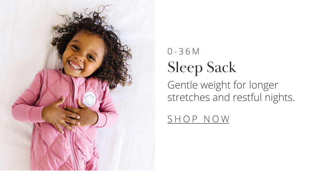 0–36M Sleep Sack Gentle weight for longer stretches and restful nights.  SHOP NOW