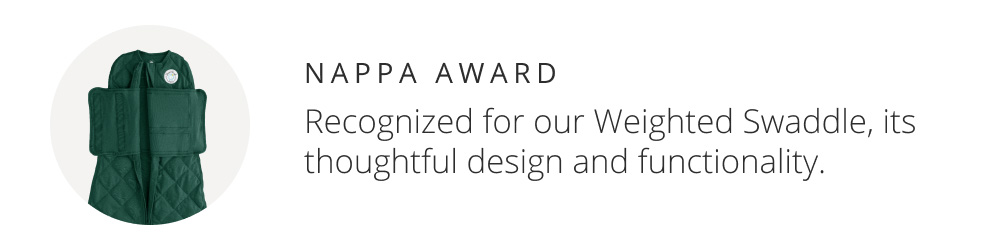 NAPPA AWARD: Recognized for our Weighted Swaddle, its thoughtful design and functionality.