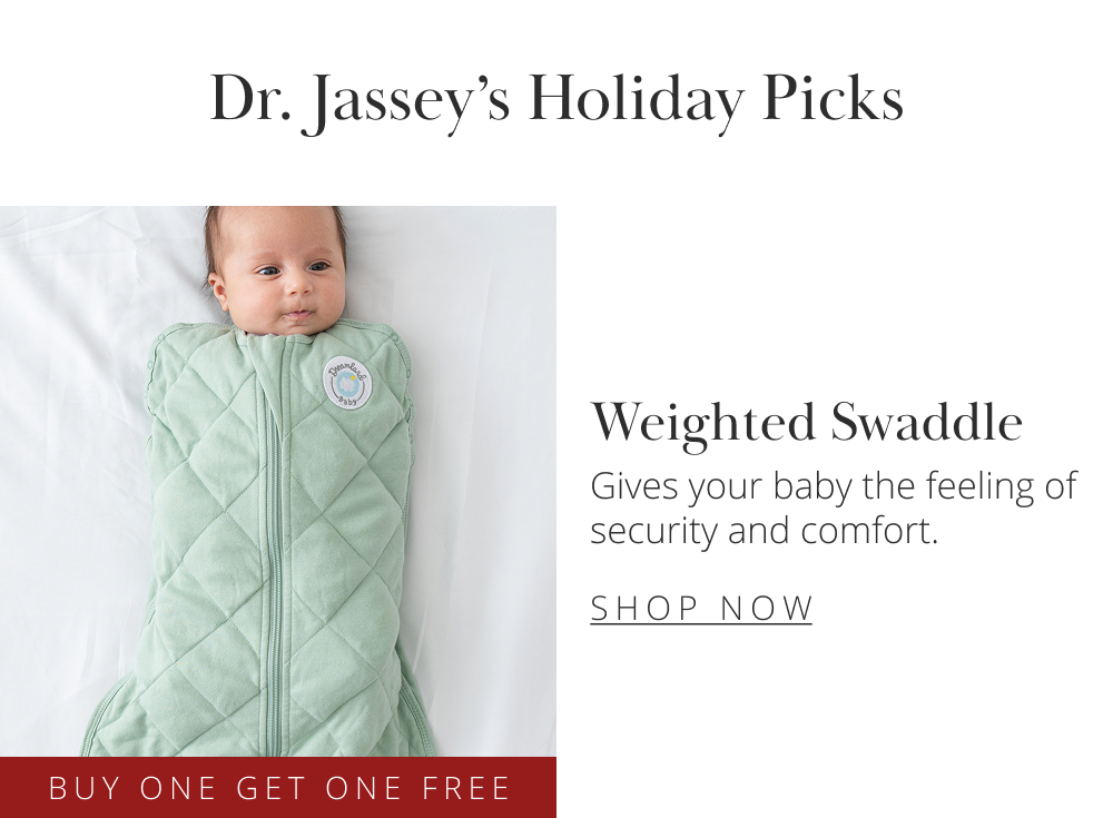 Dr. Jassey's Holiday Picks Weighted Swaddle Gives your baby the feeling of security and comfort. SHOP NOW 