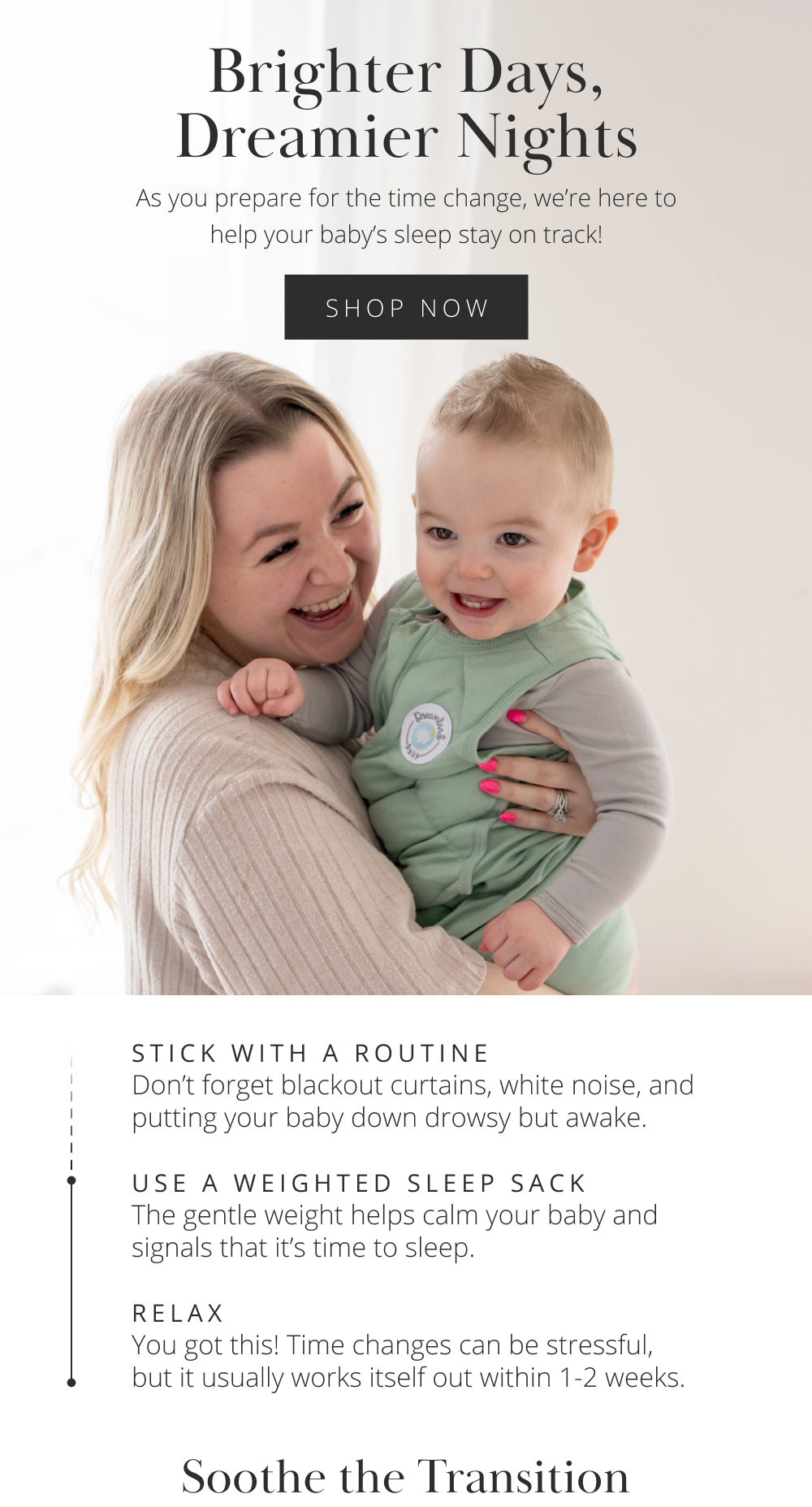 Brighter Days, Dreamier Nights As you prepare for the time change, we're here to help your baby's sleep stay on track!  SHOP NOW