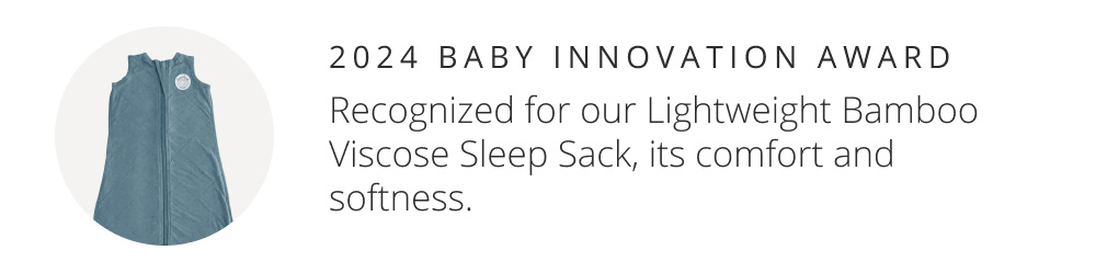 2024 BABY INNOVATION AWARD: Recognized for our Lightweight Bamboo Viscose Sleep Sack, its comfort and softness.