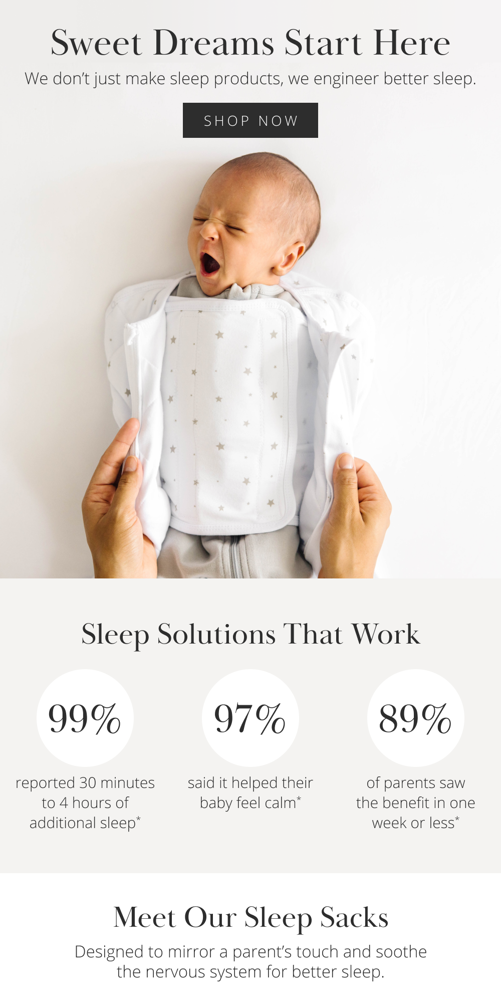 Sweet Dreams Start Here  We don't just make sleep products, we engineer better sleep.  [SHOP NOW]      99% reported 30 minutes to 4 hours of additional sleep*  97% said it helped their baby feel calm*  89% of parents saw the benefit in one week or less*