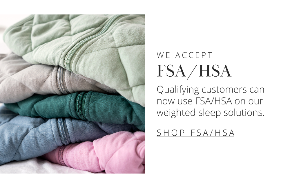 WE ACCEPT  FSA/HSA Qualifying customers can now use FSA/HSA on our weighted sleep solutions.  [ SHOP FSA/HSA ]