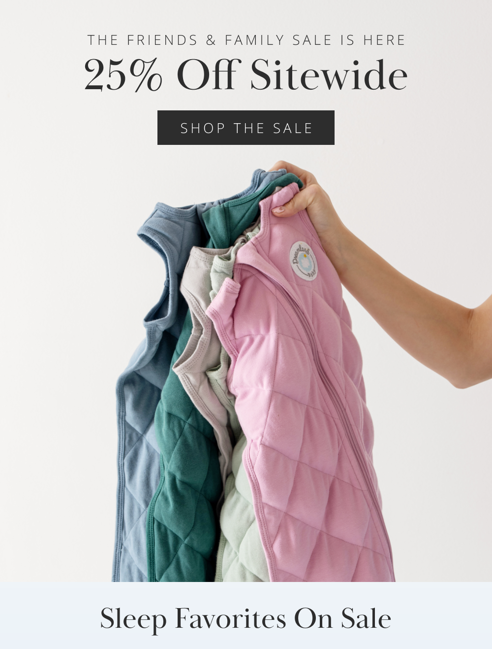 THE FRIENDS & FAMILY SALE IS HERE 25% Off Sitewide SHOP THE SALE  Sleep Favorites On Sale