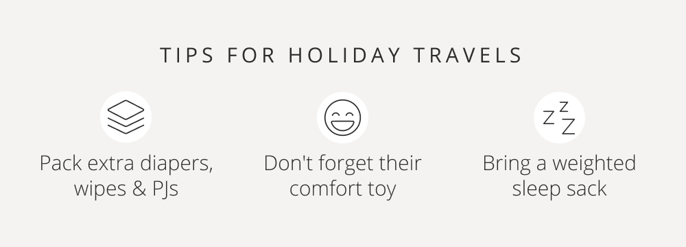 TIPS FOR HOLIDAY TRAVELS Pack extra diapers, wipes & PJs Don't forget their comfort toy Bring a weighted sleep sack