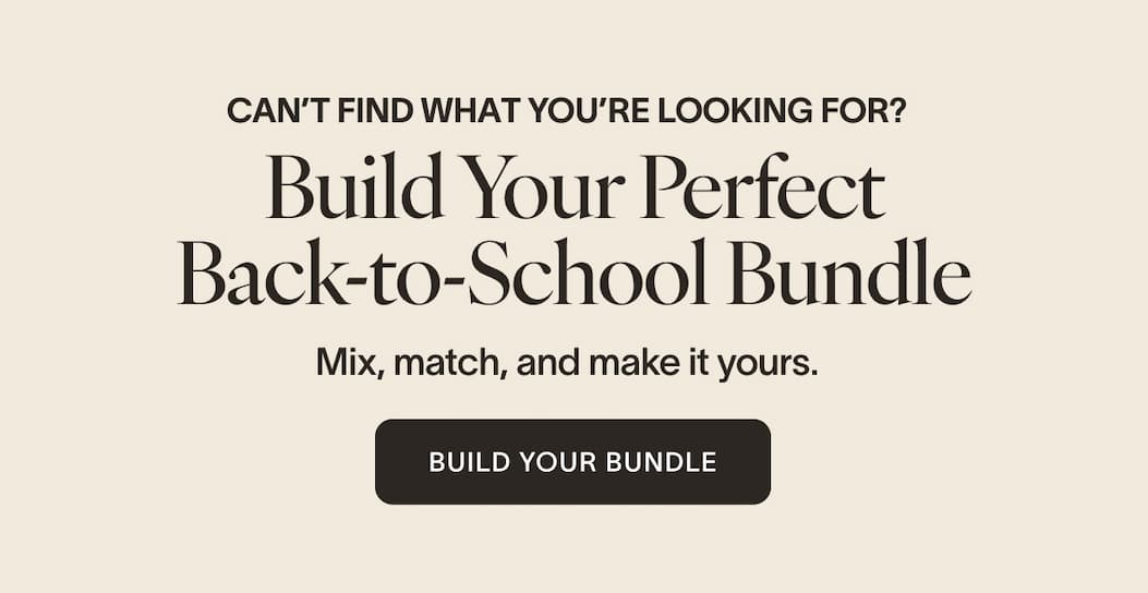Can’t find what you’re looking for? Build Your Perfect Back-to-School Bundle Mix, match, and make it yours. build your bundle