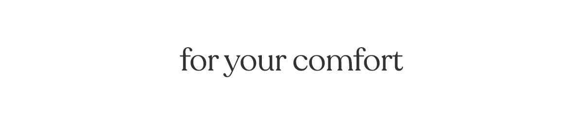for your comfort