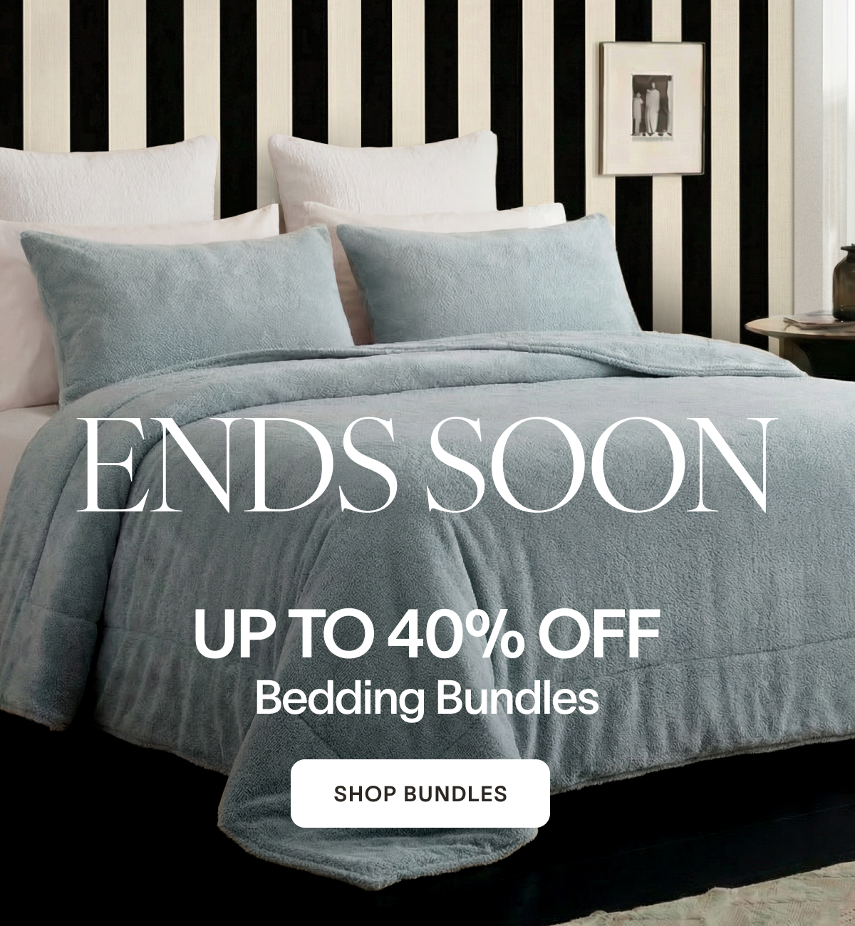 ENDS SOON Your Best Bed Can't Wait. Save Up to 40% OFF Bedding Bundles [SHOP BUNDLES]