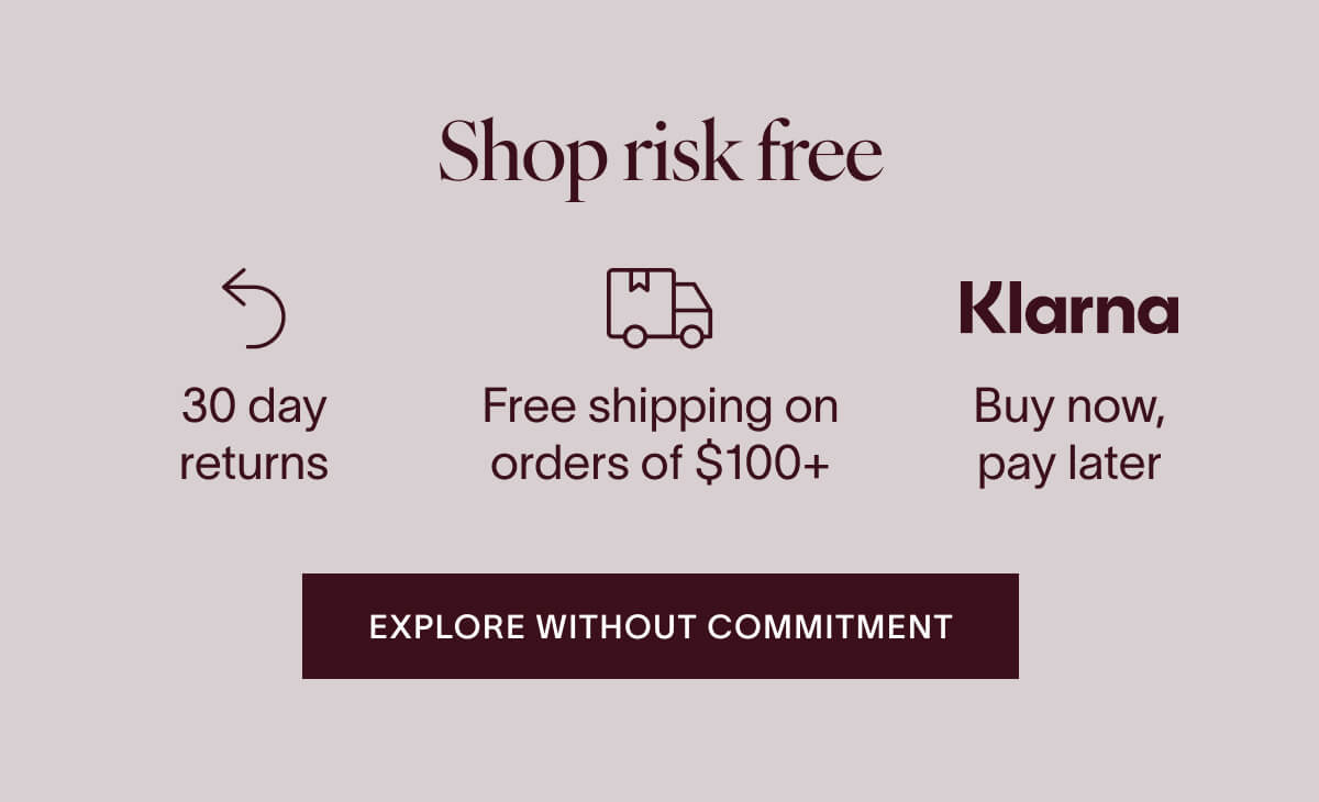 Shop risk free. 30 day returns. Free shipping on orders of $100+. Buy now, pay later with KLARNA. Explore without commitment