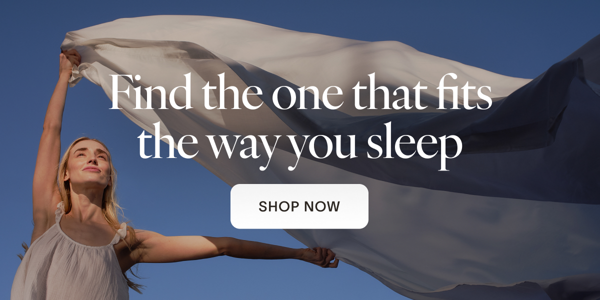 Find the one that fits the way you sleep. [SHOP NOW]