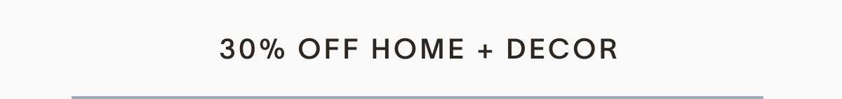 30% OFF HOME + DECOR