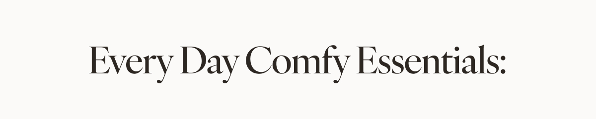 Every Day Comfy Essentials: