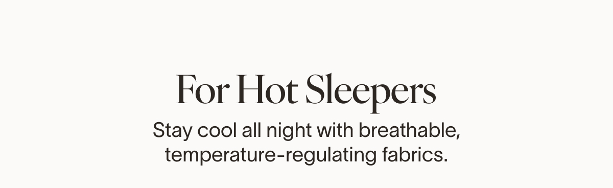 Stay Cool All Night If you sleep warm, reach for breathable, temperature-regulating fabrics designed to help you stay comfortable from lights out to sunrise.