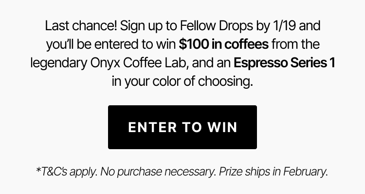 Sign up for Fellow Drops by 1/19 and you'll be entered to win $100 in coffees from Onyx Coffee Lab and an Espresso Series 1
