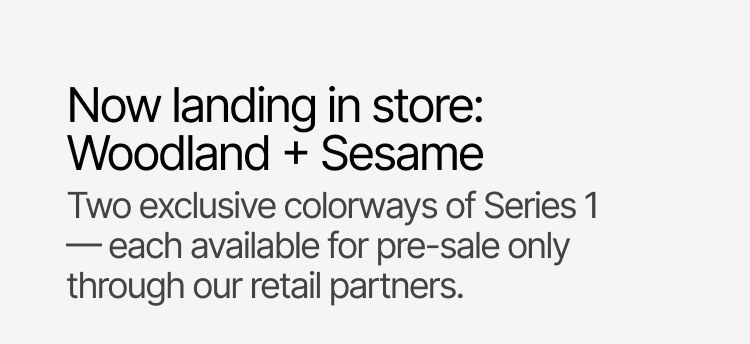 Now landing in store: Woodland + Sesame. Pre-Sale through our retail partners.