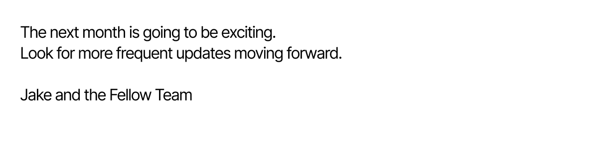 The next month is going to be exciting! Look for more frequent updates moving forward.