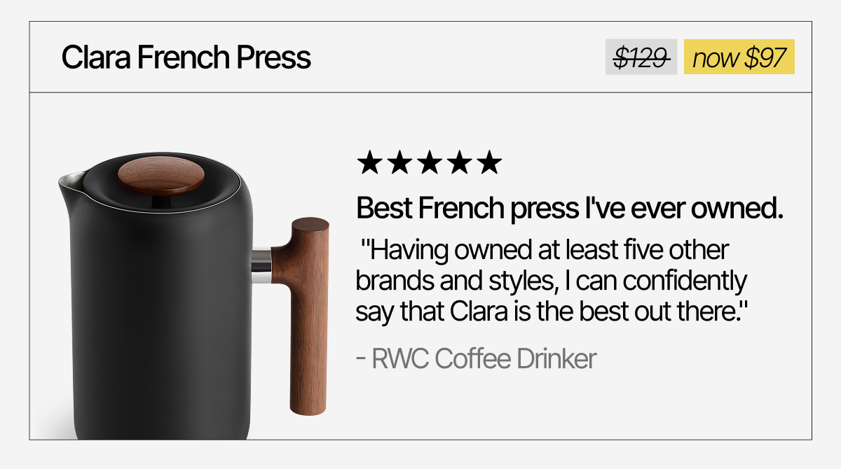 Clara French Press. "Best French press I've ever owned." Now $97
