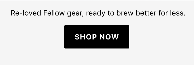 Re-loved Fellow gear, ready to brew better for less.