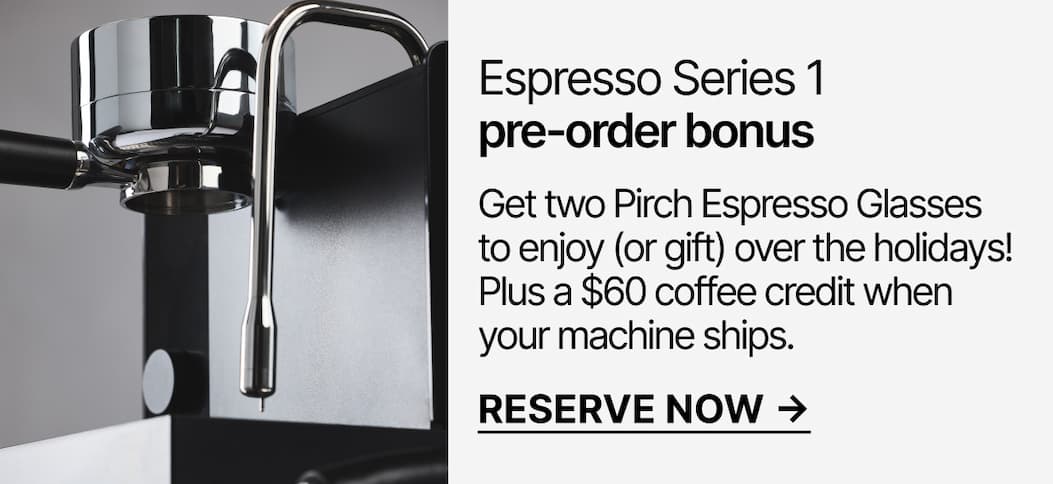 Espresso Series 1 pre-order bonus: Get two Pirch Espresso Glasses plus, a $60 coffee credit.