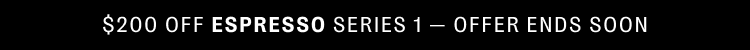 $200 off espresso series 1 - offer ends soon