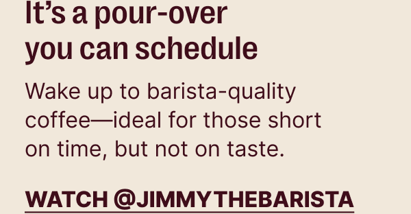 It's a pour-over you can schedule: wake up to barista-quality coffee- ideal for those short on time, but not on taste.