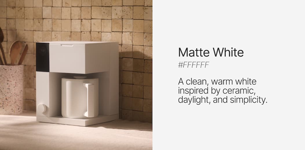Matte White: A clean, warm white inspired by ceramic, daylight, and simplicity.