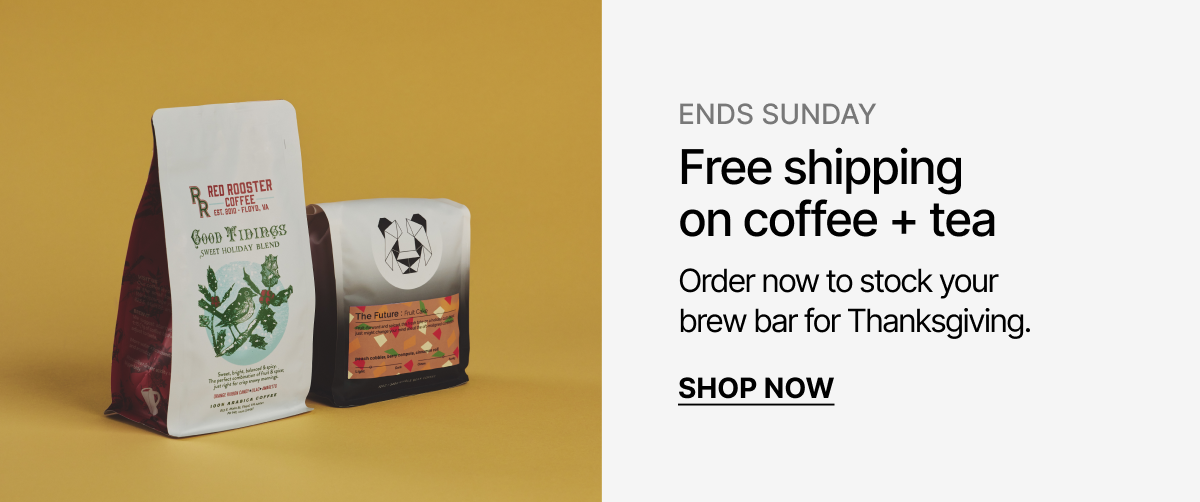 Ends Sunday: Free shipping on coffee + tea. Order now to stock your brew bar for Thanksgiving.